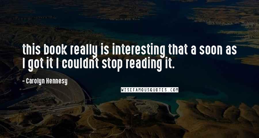 Carolyn Hennesy quotes: this book really is interesting that a soon as I got it I couldn't stop reading it.