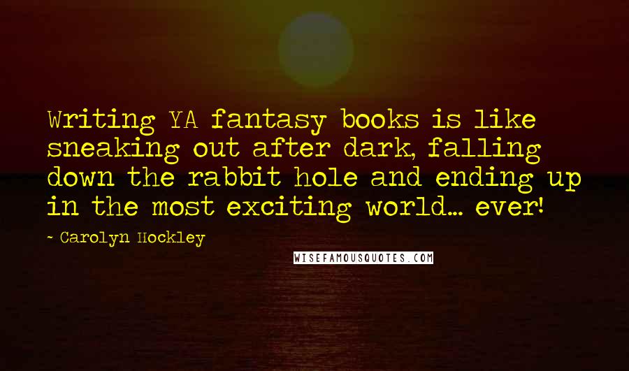 Carolyn Hockley quotes: Writing YA fantasy books is like sneaking out after dark, falling down the rabbit hole and ending up in the most exciting world... ever! Carolyn Hockley quotes: Writing YA fantasy books is like sneaking out after dark, falling down the rabbit hole and ending up in the most exciting world... ever!