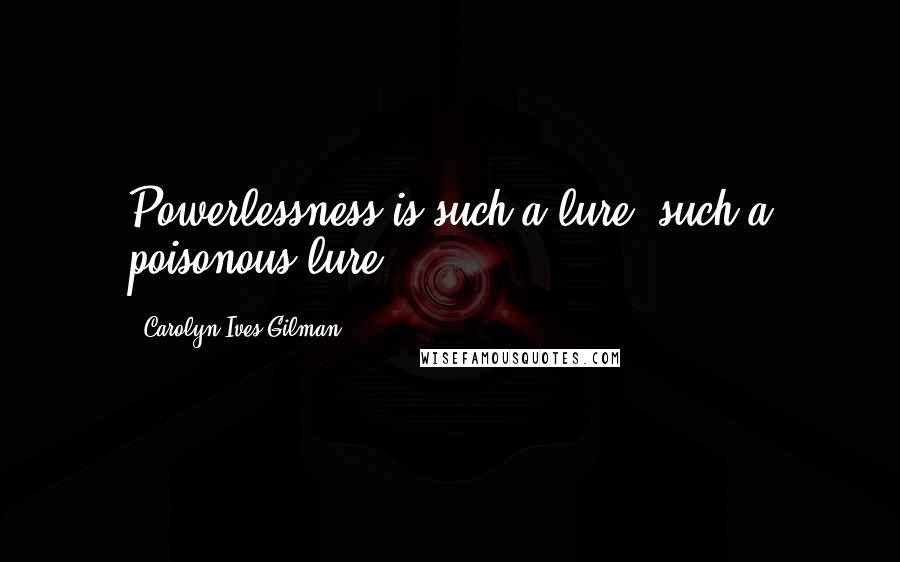 Carolyn Ives Gilman quotes: Powerlessness is such a lure, such a poisonous lure.