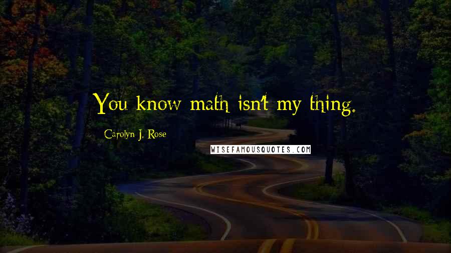 Carolyn J. Rose quotes: You know math isn't my thing.