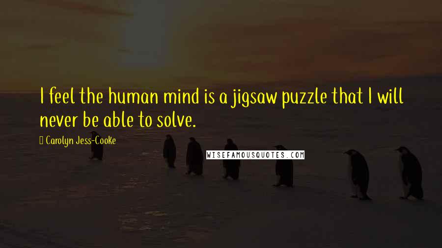 Carolyn Jess-Cooke quotes: I feel the human mind is a jigsaw puzzle that I will never be able to solve.