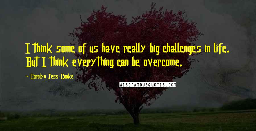 Carolyn Jess-Cooke quotes: I think some of us have really big challenges in life. But I think everything can be overcome.