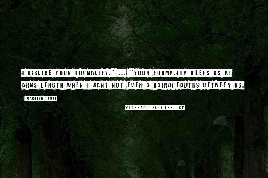 Carolyn Jewel quotes: I dislike your formality." ... "Your formality keeps us at arms length when I want not even a hairbreadths between us.