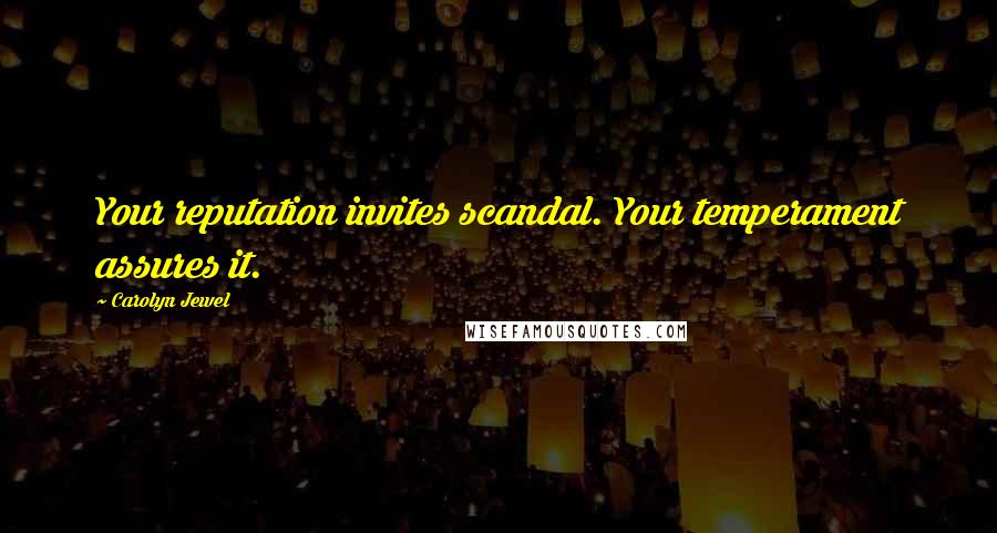 Carolyn Jewel quotes: Your reputation invites scandal. Your temperament assures it.