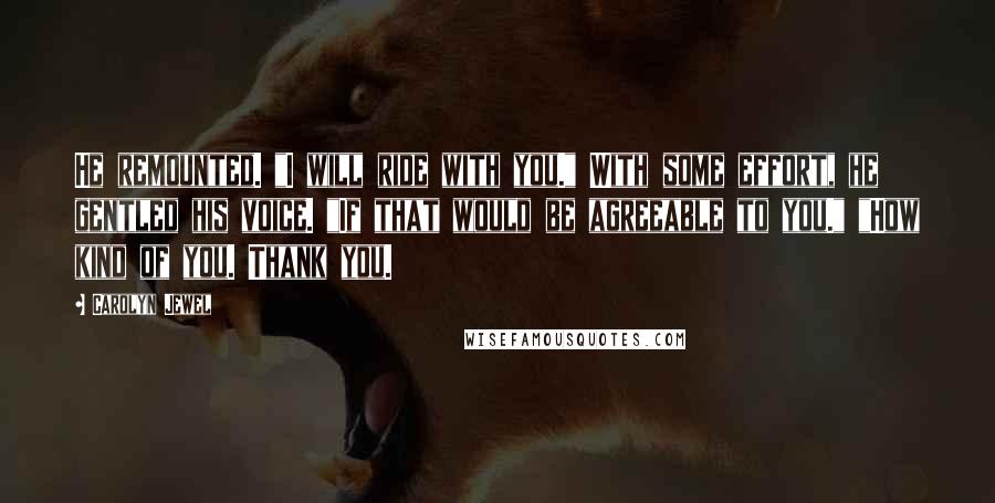Carolyn Jewel quotes: He remounted. "I will ride with you." With some effort, he gentled his voice. "If that would be agreeable to you." "How kind of you. Thank you.