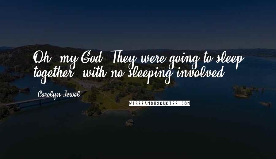 Carolyn Jewel quotes: Oh, my God. They were going to sleep together, with no sleeping involved.