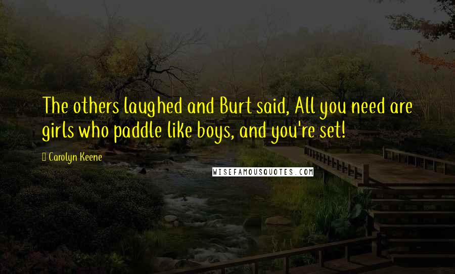 Carolyn Keene quotes: The others laughed and Burt said, All you need are girls who paddle like boys, and you're set!