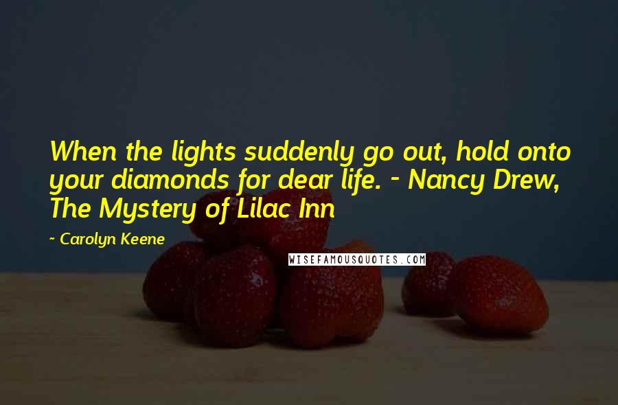 Carolyn Keene quotes: When the lights suddenly go out, hold onto your diamonds for dear life. - Nancy Drew, The Mystery of Lilac Inn