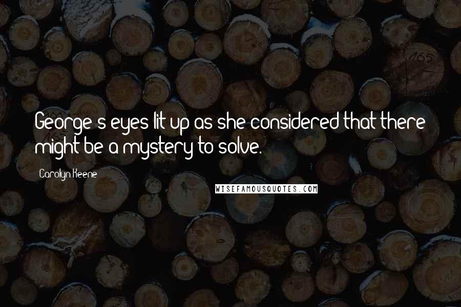Carolyn Keene quotes: George's eyes lit up as she considered that there might be a mystery to solve.