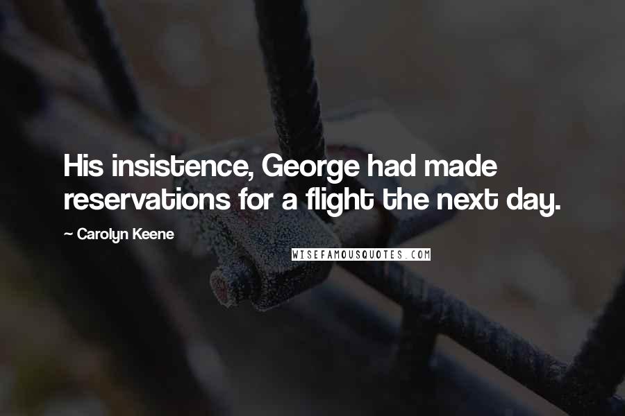 Carolyn Keene quotes: His insistence, George had made reservations for a flight the next day.