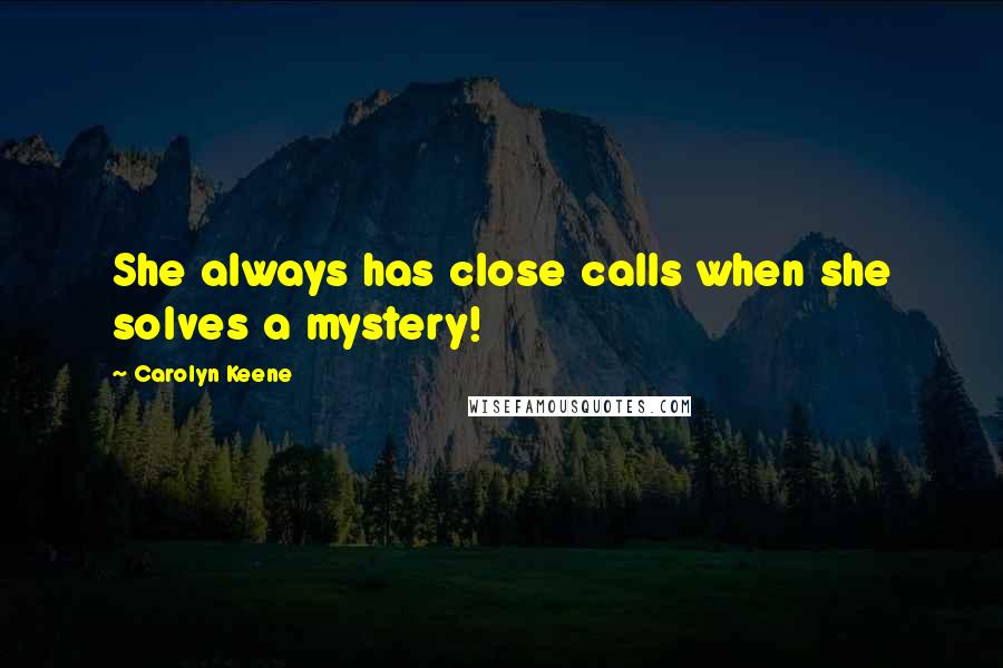 Carolyn Keene quotes: She always has close calls when she solves a mystery!