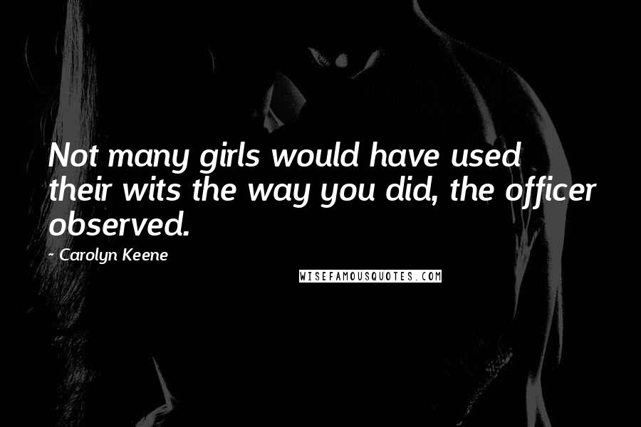 Carolyn Keene quotes: Not many girls would have used their wits the way you did, the officer observed.