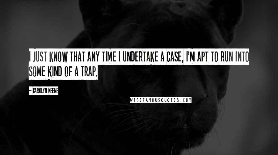 Carolyn Keene quotes: I just know that any time I undertake a case, I'm apt to run into some kind of a trap.
