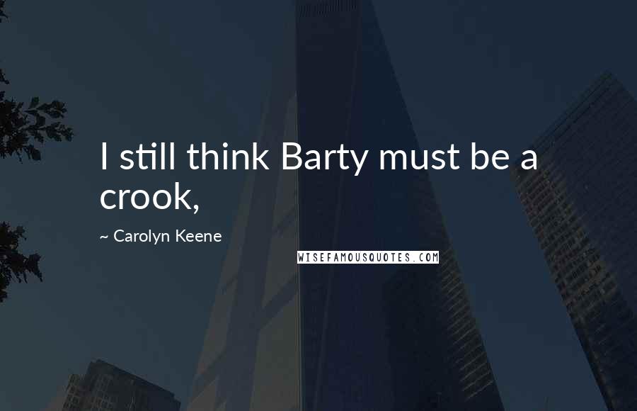 Carolyn Keene quotes: I still think Barty must be a crook,