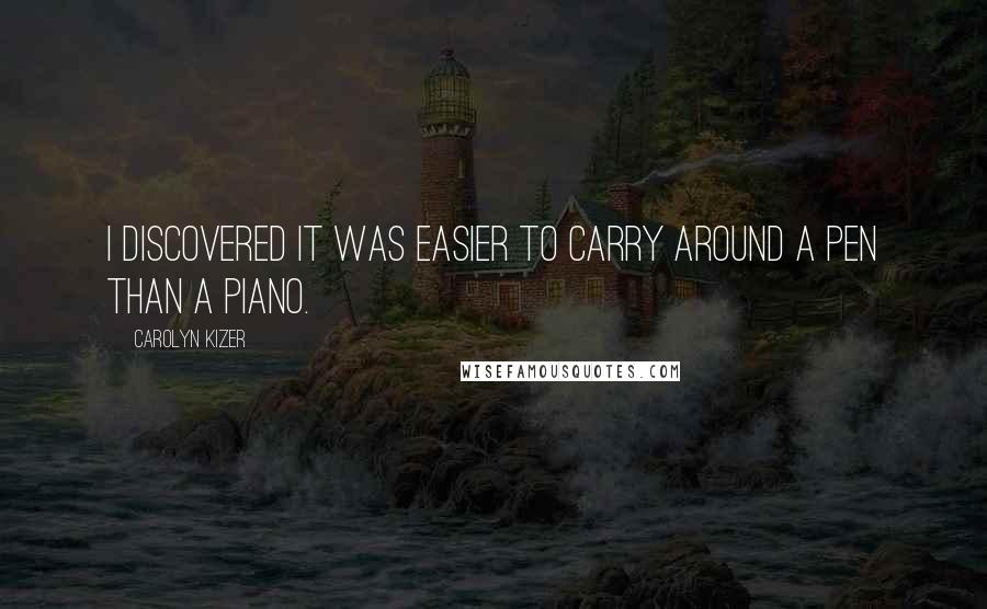 Carolyn Kizer quotes: I discovered it was easier to carry around a pen than a piano.