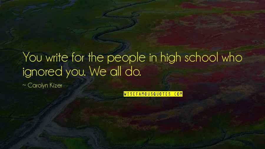 Carolyn Kizer Quotes By Carolyn Kizer: You write for the people in high school