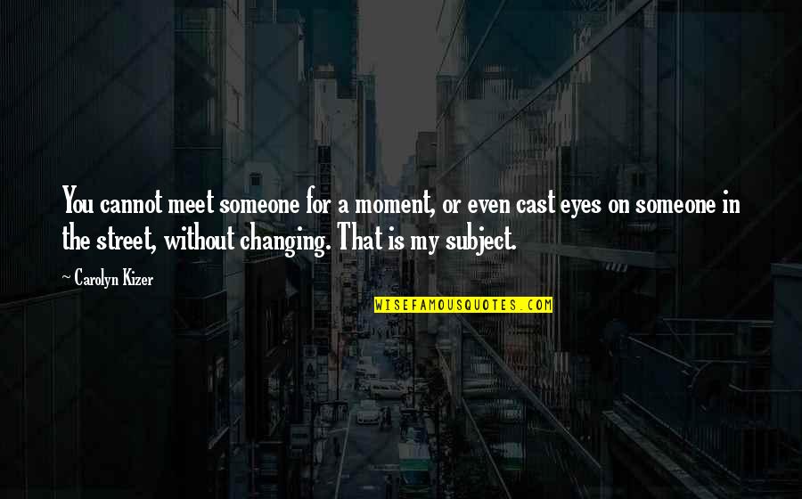 Carolyn Kizer Quotes By Carolyn Kizer: You cannot meet someone for a moment, or