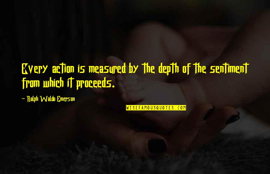 Carolyn Kizer Quotes By Ralph Waldo Emerson: Every action is measured by the depth of