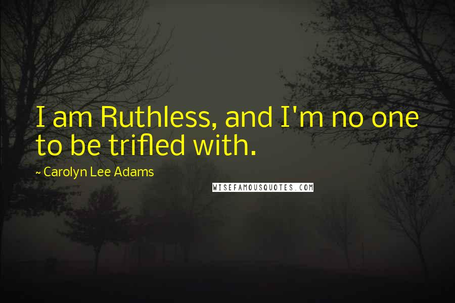 Carolyn Lee Adams quotes: I am Ruthless, and I'm no one to be trifled with.