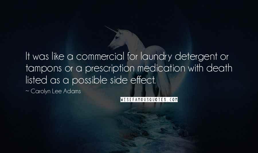 Carolyn Lee Adams quotes: It was like a commercial for laundry detergent or tampons or a prescription medication with death listed as a possible side effect.