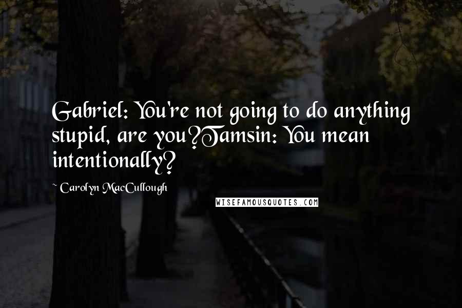 Carolyn MacCullough quotes: Gabriel: You're not going to do anything stupid, are you?Tamsin: You mean intentionally?