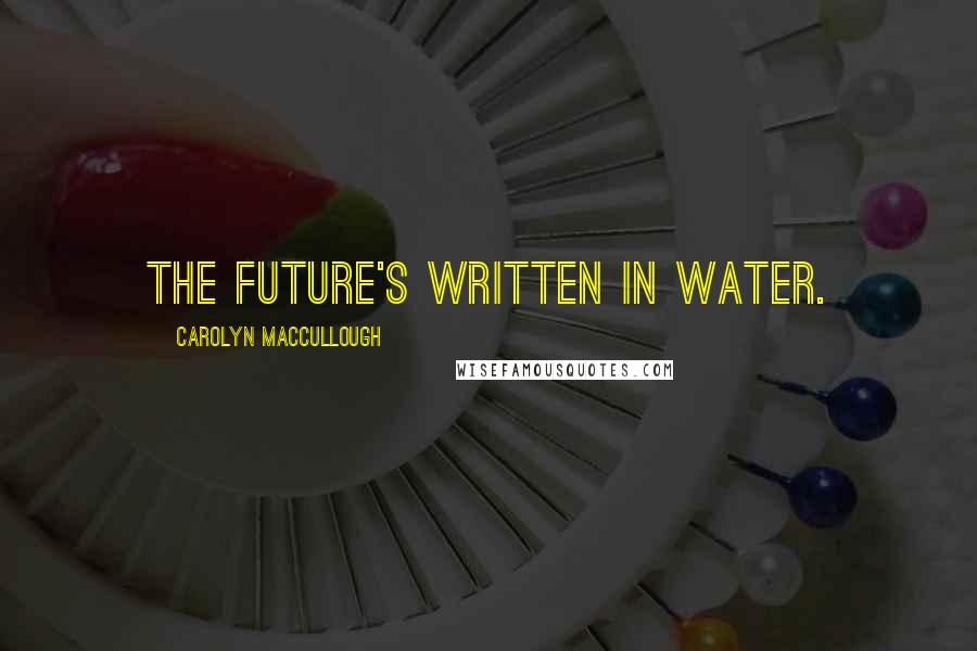 Carolyn MacCullough quotes: The future's written in water.