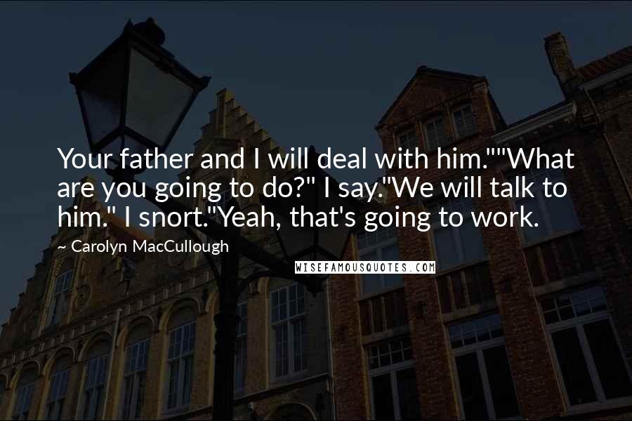 Carolyn MacCullough quotes: Your father and I will deal with him.""What are you going to do?" I say."We will talk to him." I snort."Yeah, that's going to work.