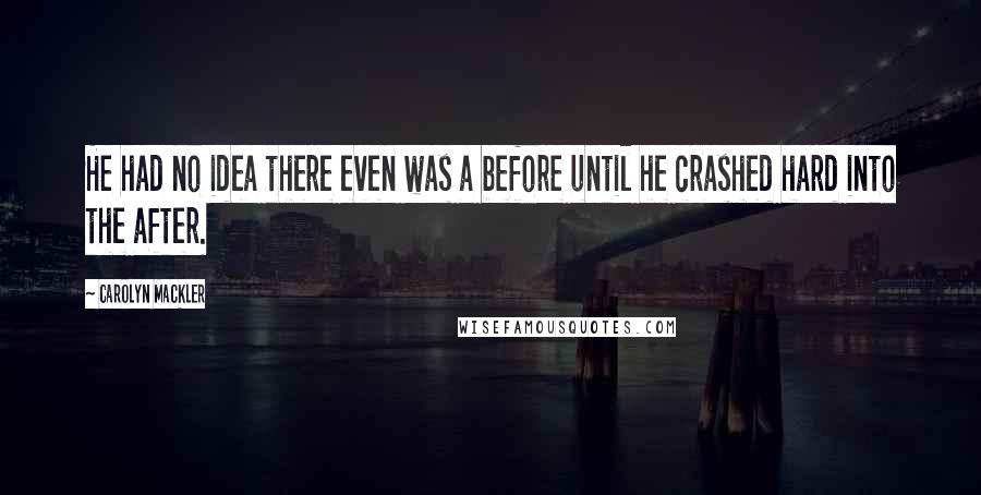 Carolyn Mackler quotes: He had no idea there even was a before until he crashed hard into the after.
