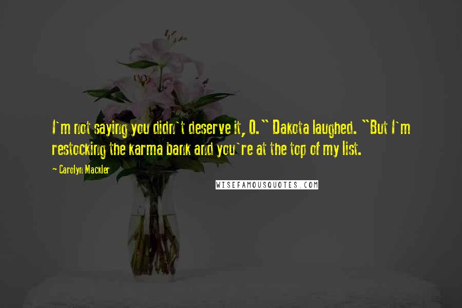 Carolyn Mackler quotes: I'm not saying you didn't deserve it, O." Dakota laughed. "But I'm restocking the karma bank and you're at the top of my list. Carolyn Mackler quotes: I'm not saying you didn't deserve it, O." Dakota laughed. "But I'm restocking the karma bank and you're at the top of my list.