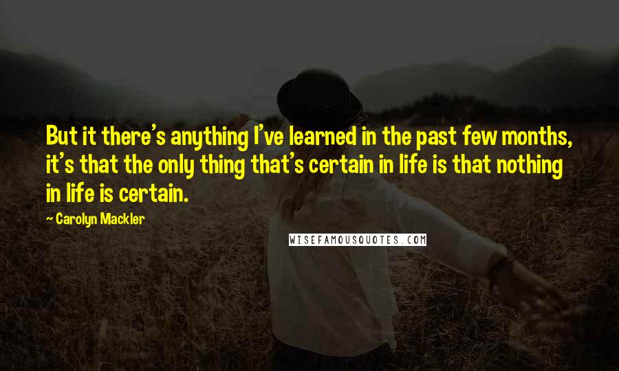 Carolyn Mackler quotes: But it there's anything I've learned in the past few months, it's that the only thing that's certain in life is that nothing in life is certain. Carolyn Mackler quotes: But it there's anything I've learned in the past few months, it's that the only thing that's certain in life is that nothing in life is certain.