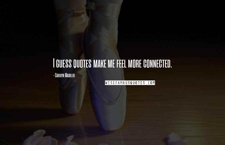 Carolyn Mackler quotes: I guess quotes make me feel more connected.