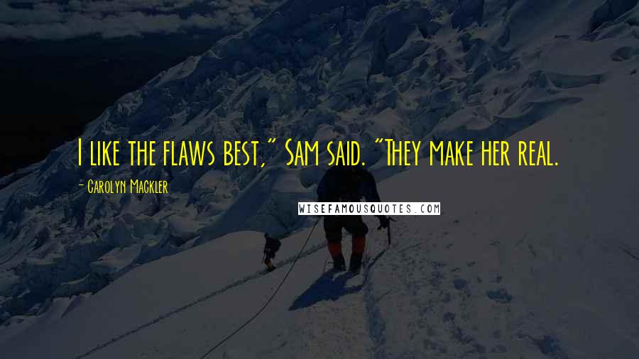 Carolyn Mackler quotes: I like the flaws best," Sam said. "They make her real.