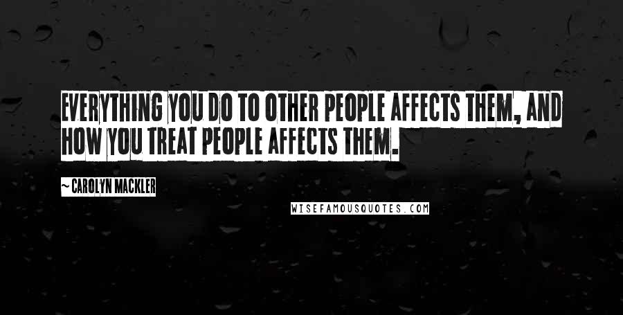 Carolyn Mackler quotes: Everything you do to other people affects them, and how you treat people affects them.