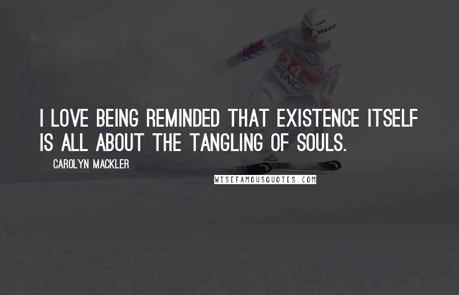 Carolyn Mackler quotes: I love being reminded that existence itself is all about the tangling of souls.