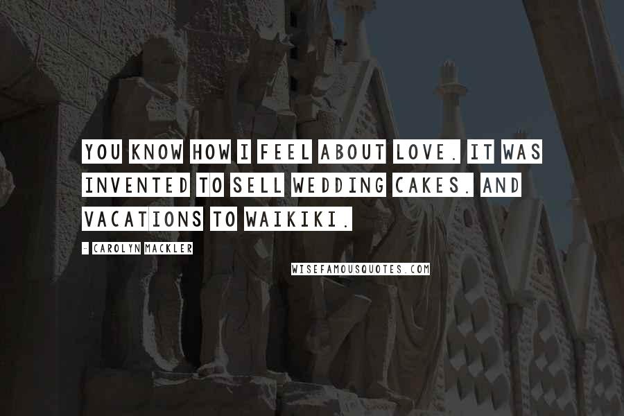 Carolyn Mackler quotes: You know how I feel about love. It was invented to sell wedding cakes. And vacations to Waikiki.