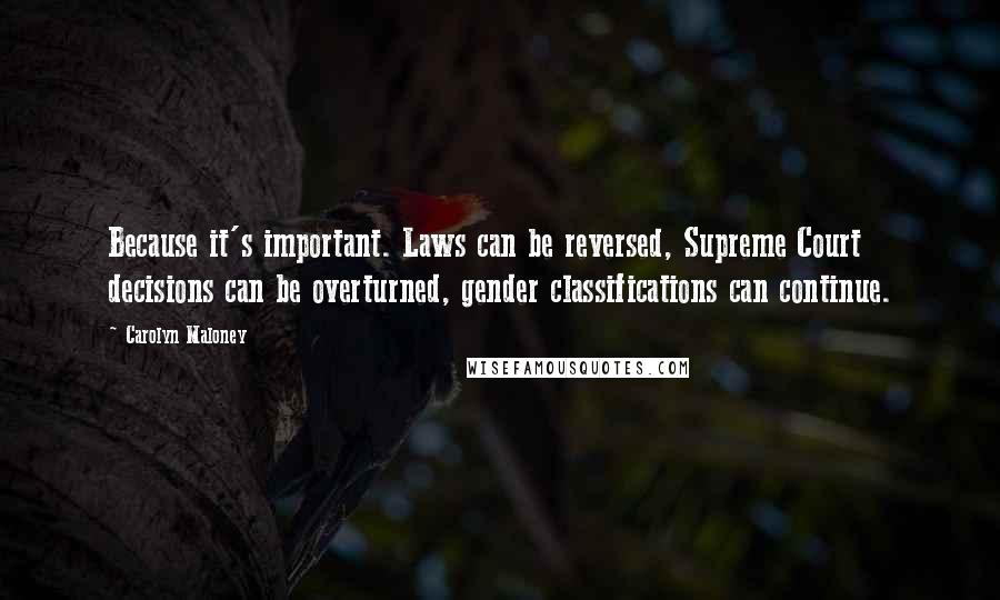 Carolyn Maloney quotes: Because it's important. Laws can be reversed, Supreme Court decisions can be overturned, gender classifications can continue. Carolyn Maloney quotes: Because it's important. Laws can be reversed, Supreme Court decisions can be overturned, gender classifications can continue.