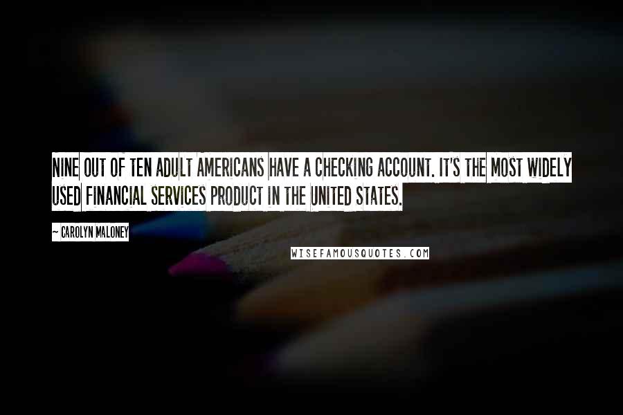 Carolyn Maloney quotes: Nine out of ten adult Americans have a checking account. It's the most widely used financial services product in the United States. Carolyn Maloney quotes: Nine out of ten adult Americans have a checking account. It's the most widely used financial services product in the United States.