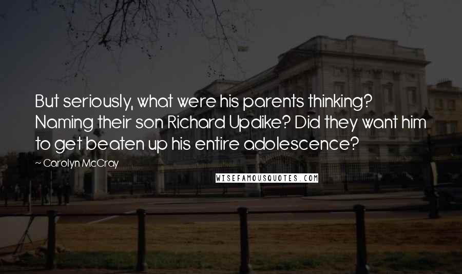 Carolyn McCray quotes: But seriously, what were his parents thinking? Naming their son Richard Updike? Did they want him to get beaten up his entire adolescence?