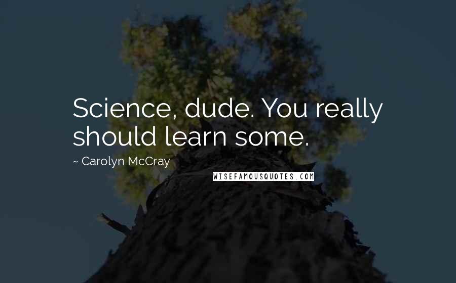 Carolyn McCray quotes: Science, dude. You really should learn some.