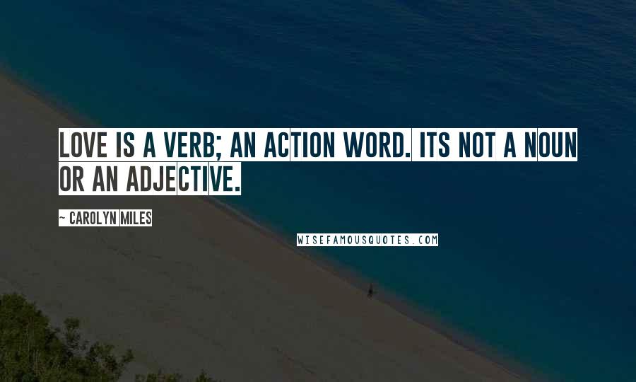 Carolyn Miles quotes: Love is a verb; an action word. Its not a noun or an adjective.