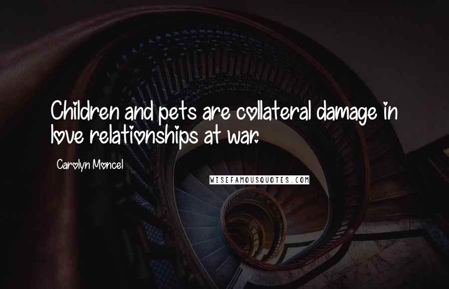 Carolyn Moncel quotes: Children and pets are collateral damage in love relationships at war.