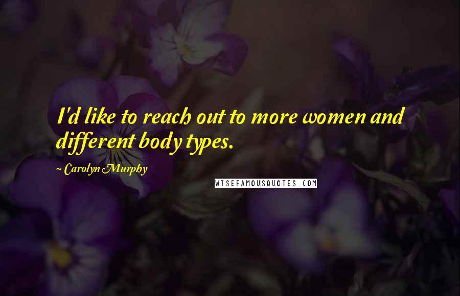 Carolyn Murphy quotes: I'd like to reach out to more women and different body types.