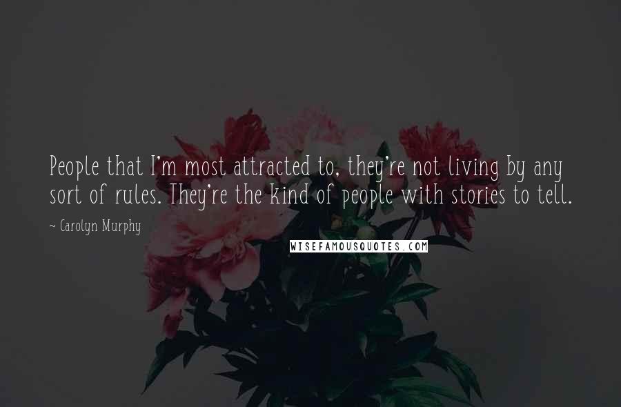 Carolyn Murphy quotes: People that I'm most attracted to, they're not living by any sort of rules. They're the kind of people with stories to tell. Carolyn Murphy quotes: People that I'm most attracted to, they're not living by any sort of rules. They're the kind of people with stories to tell.