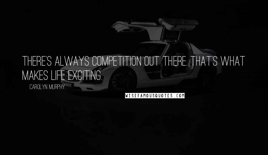 Carolyn Murphy quotes: There's always competition out there. That's what makes life exciting.