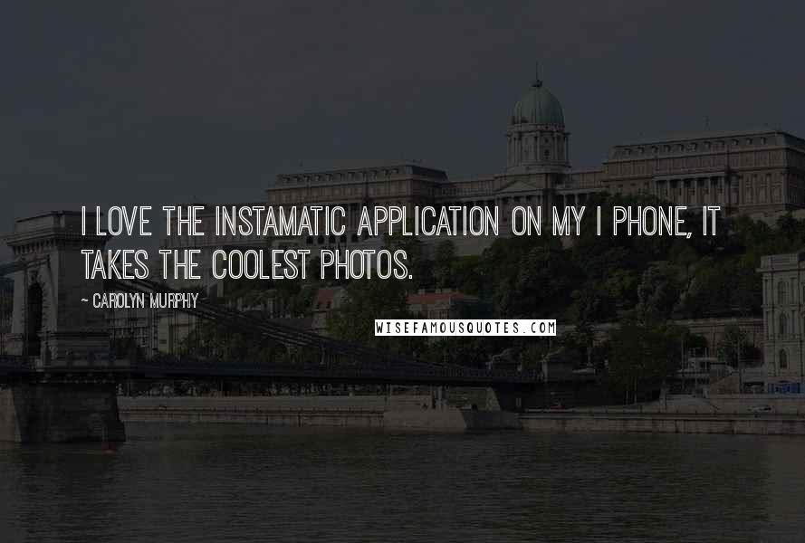 Carolyn Murphy quotes: I love the Instamatic application on my I phone, it takes the coolest photos.