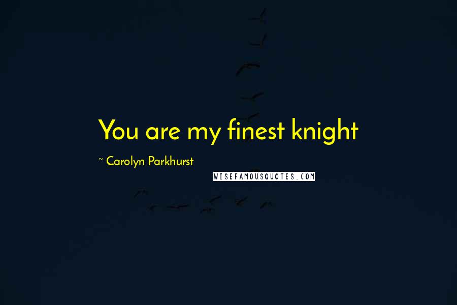 Carolyn Parkhurst quotes: You are my finest knight