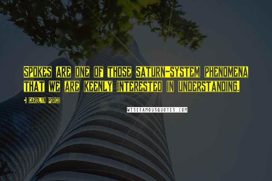 Carolyn Porco quotes: Spokes are one of those Saturn-system phenomena that we are keenly interested in understanding.