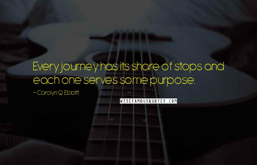 Carolyn Q. Ebbitt quotes: Every journey has its share of stops and each one serves some purpose.