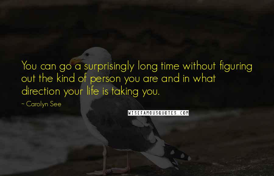 Carolyn See quotes: You can go a surprisingly long time without figuring out the kind of person you are and in what direction your life is taking you.