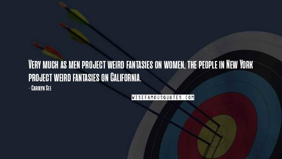 Carolyn See quotes: Very much as men project weird fantasies on women, the people in New York project weird fantasies on California.